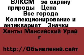 1.1) ВЛКСМ - за охрану природы › Цена ­ 590 - Все города Коллекционирование и антиквариат » Значки   . Ханты-Мансийский,Урай г.